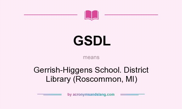 What does GSDL mean? It stands for Gerrish-Higgens School. District Library (Roscommon, MI)