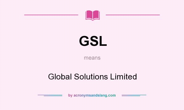What does GSL mean? It stands for Global Solutions Limited