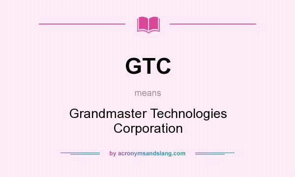 What does GTC mean? It stands for Grandmaster Technologies Corporation