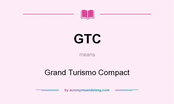 What does GTC mean? It stands for Grand Turismo Compact