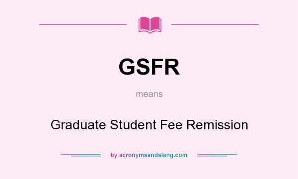 What does GSFR mean? It stands for Graduate Student Fee Remission