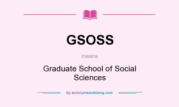 What does GSOSS mean? It stands for Graduate School of Social Sciences