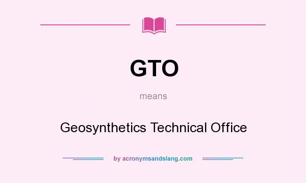 What does GTO mean? It stands for Geosynthetics Technical Office