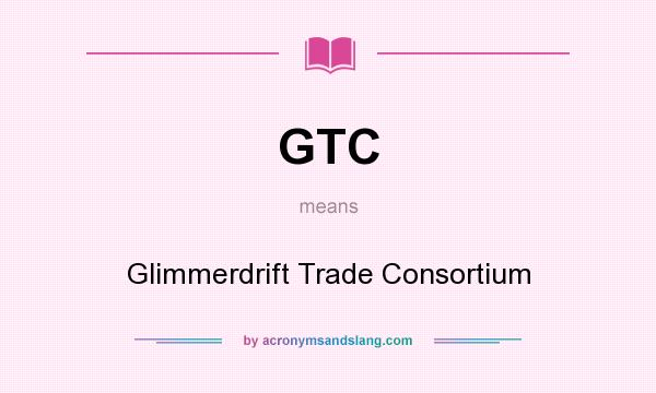 What does GTC mean? It stands for Glimmerdrift Trade Consortium