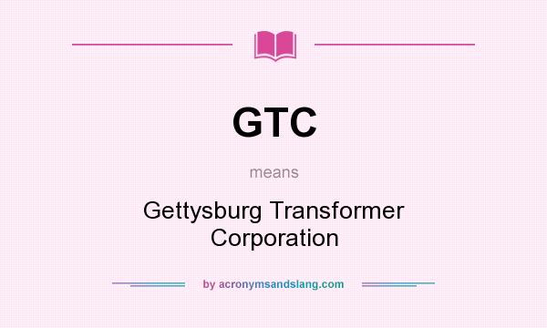 What does GTC mean? It stands for Gettysburg Transformer Corporation