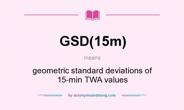 What does GSD(15m) mean? It stands for geometric standard deviations of 15-min TWA values