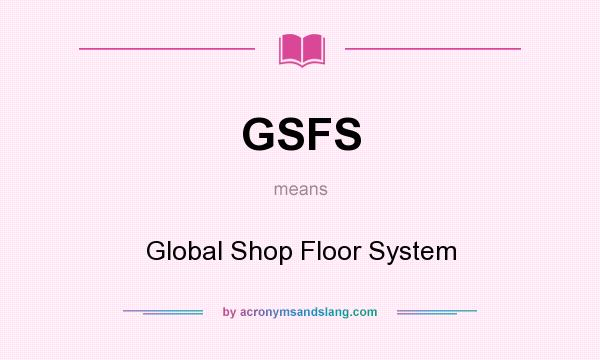 What does GSFS mean? It stands for Global Shop Floor System