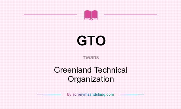 What does GTO mean? It stands for Greenland Technical Organization