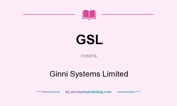 What does GSL mean? It stands for Ginni Systems Limited