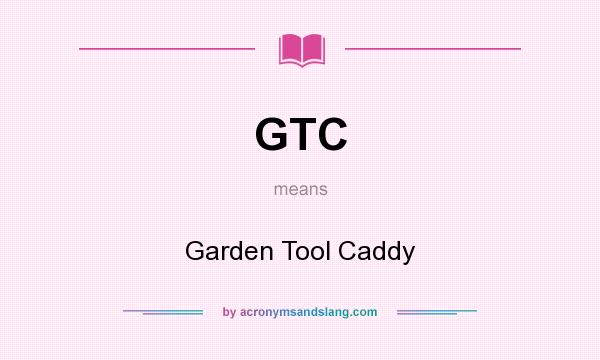 What does GTC mean? It stands for Garden Tool Caddy