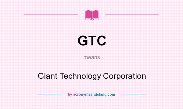 What does GTC mean? It stands for Giant Technology Corporation
