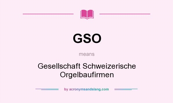 What does GSO mean? It stands for Gesellschaft Schweizerische Orgelbaufirmen