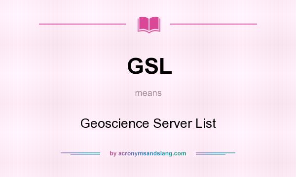 What does GSL mean? It stands for Geoscience Server List