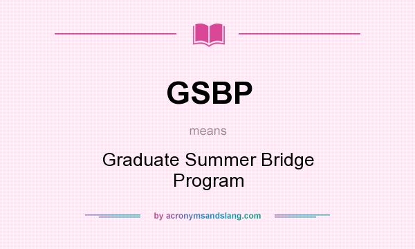 What does GSBP mean? It stands for Graduate Summer Bridge Program