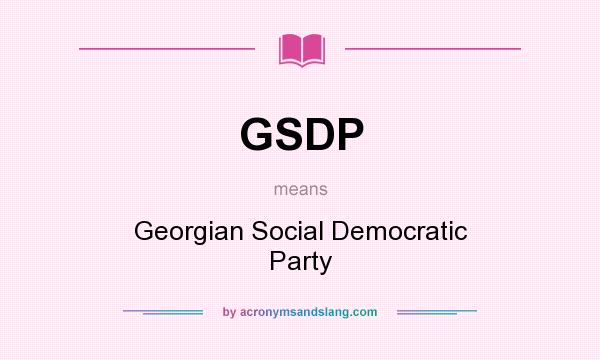 What does GSDP mean? It stands for Georgian Social Democratic Party