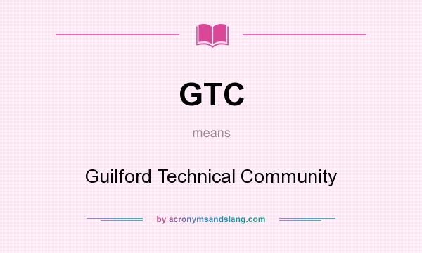 What does GTC mean? It stands for Guilford Technical Community