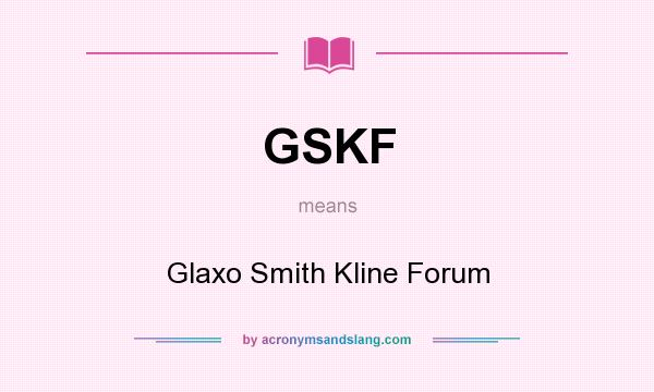 What does GSKF mean? It stands for Glaxo Smith Kline Forum