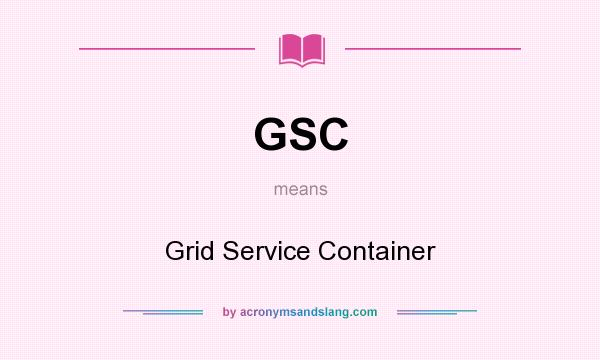 What does GSC mean? It stands for Grid Service Container