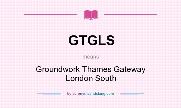 What does GTGLS mean? It stands for Groundwork Thames Gateway London South