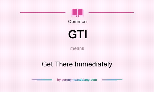 What does GTI mean? It stands for Get There Immediately