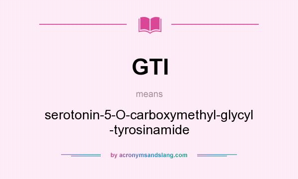 What does GTI mean? It stands for serotonin-5-O-carboxymethyl-glycyl -tyrosinamide