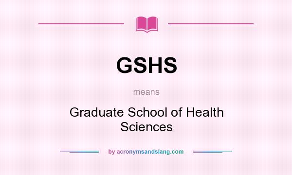 What does GSHS mean? It stands for Graduate School of Health Sciences