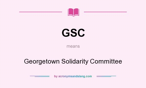 What does GSC mean? It stands for Georgetown Solidarity Committee