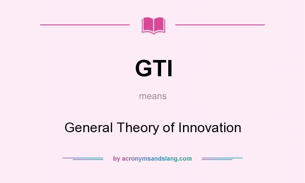 What does GTI mean? It stands for General Theory of Innovation
