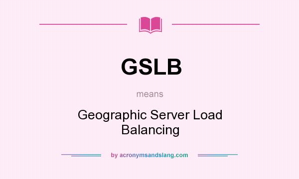 What does GSLB mean? It stands for Geographic Server Load Balancing