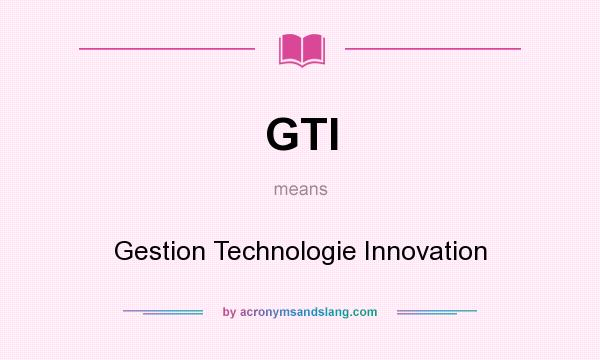 What does GTI mean? It stands for Gestion Technologie Innovation