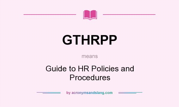 What does GTHRPP mean? It stands for Guide to HR Policies and Procedures