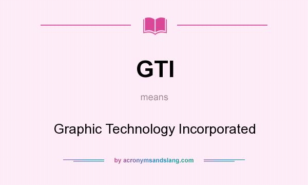 What does GTI mean? It stands for Graphic Technology Incorporated