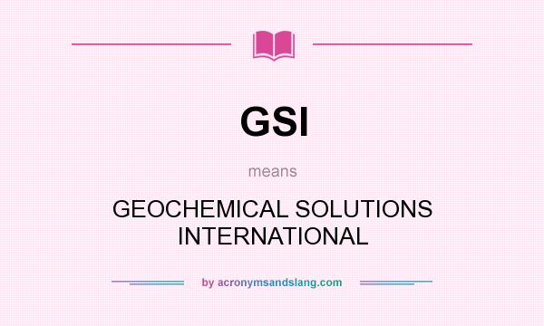 What does GSI mean? It stands for GEOCHEMICAL SOLUTIONS INTERNATIONAL