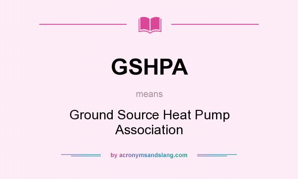 What does GSHPA mean? It stands for Ground Source Heat Pump Association