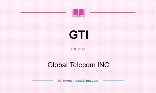 What does GTI mean? It stands for Global Telecom INC
