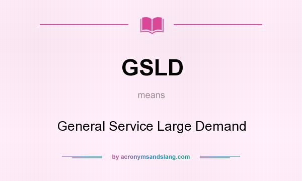What does GSLD mean? It stands for General Service Large Demand