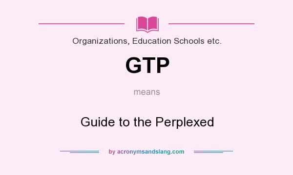 What does GTP mean? It stands for Guide to the Perplexed