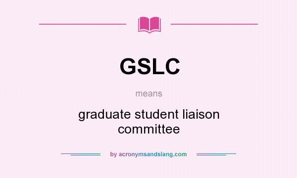 What does GSLC mean? It stands for graduate student liaison committee