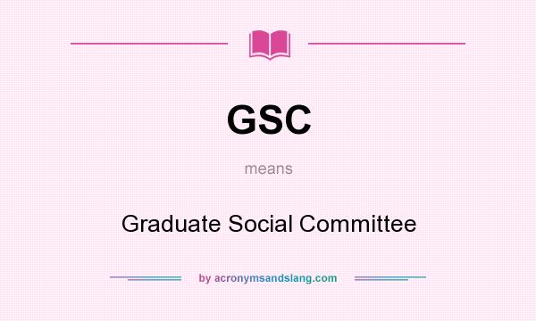 What does GSC mean? It stands for Graduate Social Committee