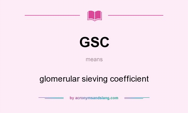 What does GSC mean? It stands for glomerular sieving coefficient