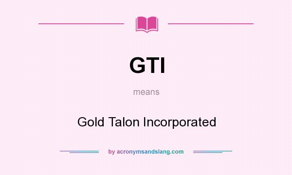 What does GTI mean? It stands for Gold Talon Incorporated