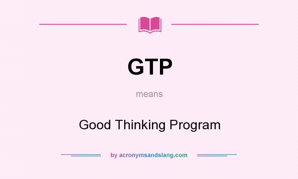 What does GTP mean? It stands for Good Thinking Program