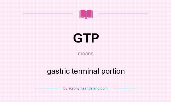 What does GTP mean? It stands for gastric terminal portion