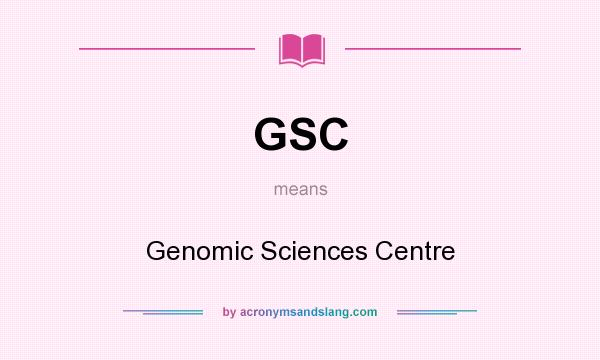 What does GSC mean? It stands for Genomic Sciences Centre