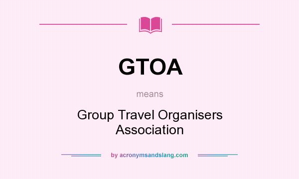What does GTOA mean? It stands for Group Travel Organisers Association