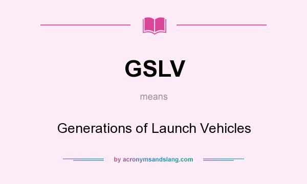 What does GSLV mean? It stands for Generations of Launch Vehicles