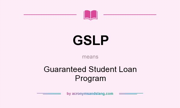 What does GSLP mean? It stands for Guaranteed Student Loan Program