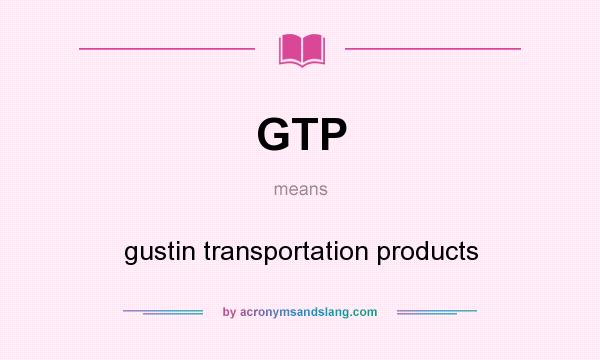 What does GTP mean? It stands for gustin transportation products