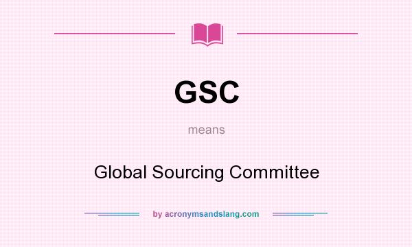 What does GSC mean? It stands for Global Sourcing Committee