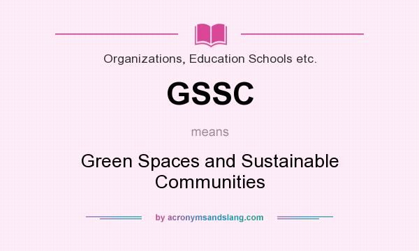 What does GSSC mean? It stands for Green Spaces and Sustainable Communities